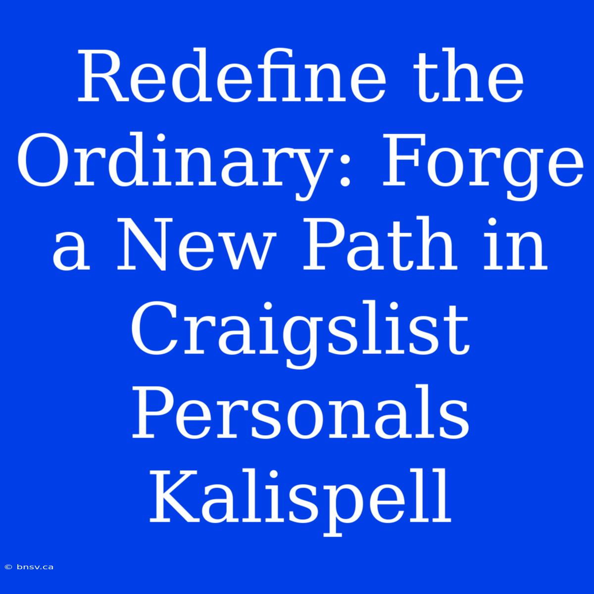 Redefine The Ordinary: Forge A New Path In Craigslist Personals Kalispell