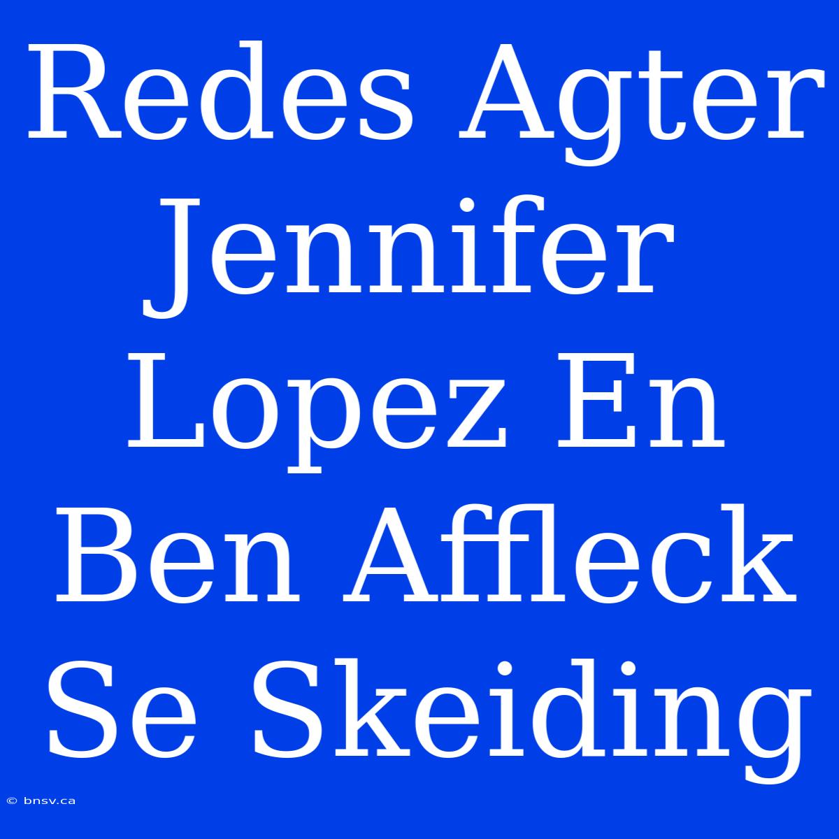 Redes Agter Jennifer Lopez En Ben Affleck Se Skeiding