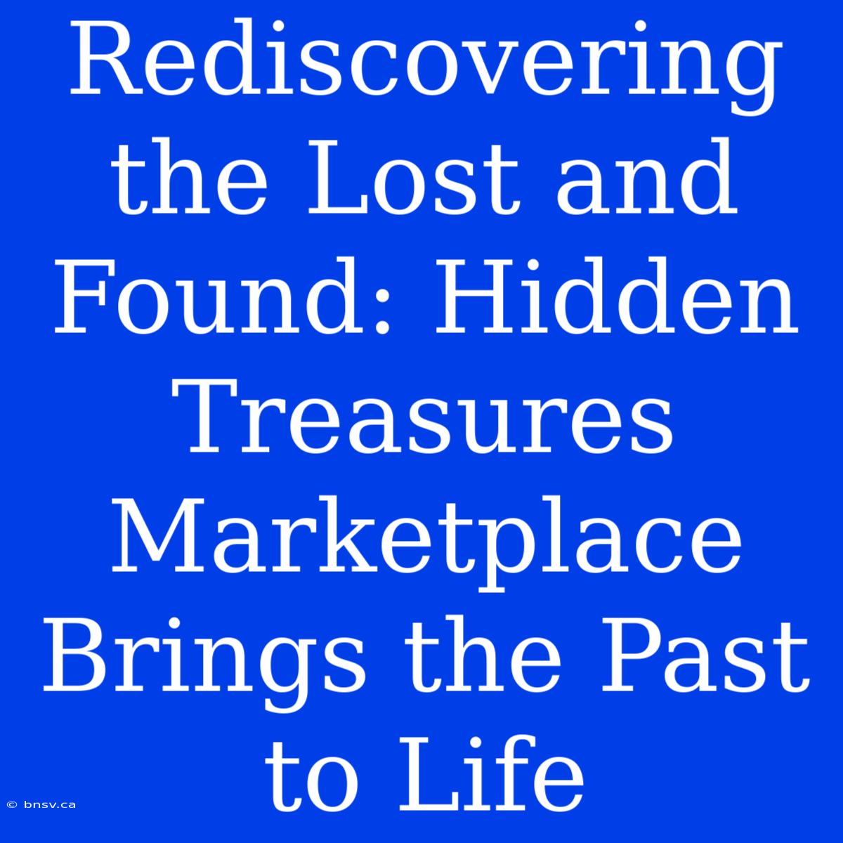 Rediscovering The Lost And Found: Hidden Treasures Marketplace Brings The Past To Life