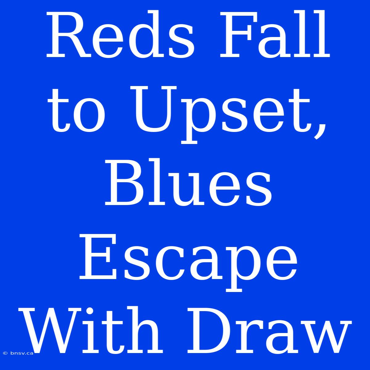 Reds Fall To Upset, Blues Escape With Draw