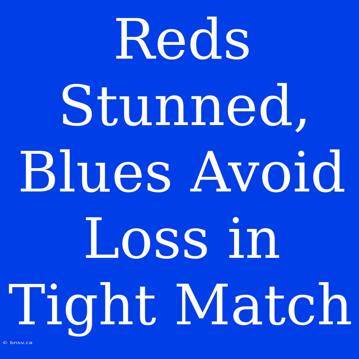 Reds Stunned, Blues Avoid Loss In Tight Match