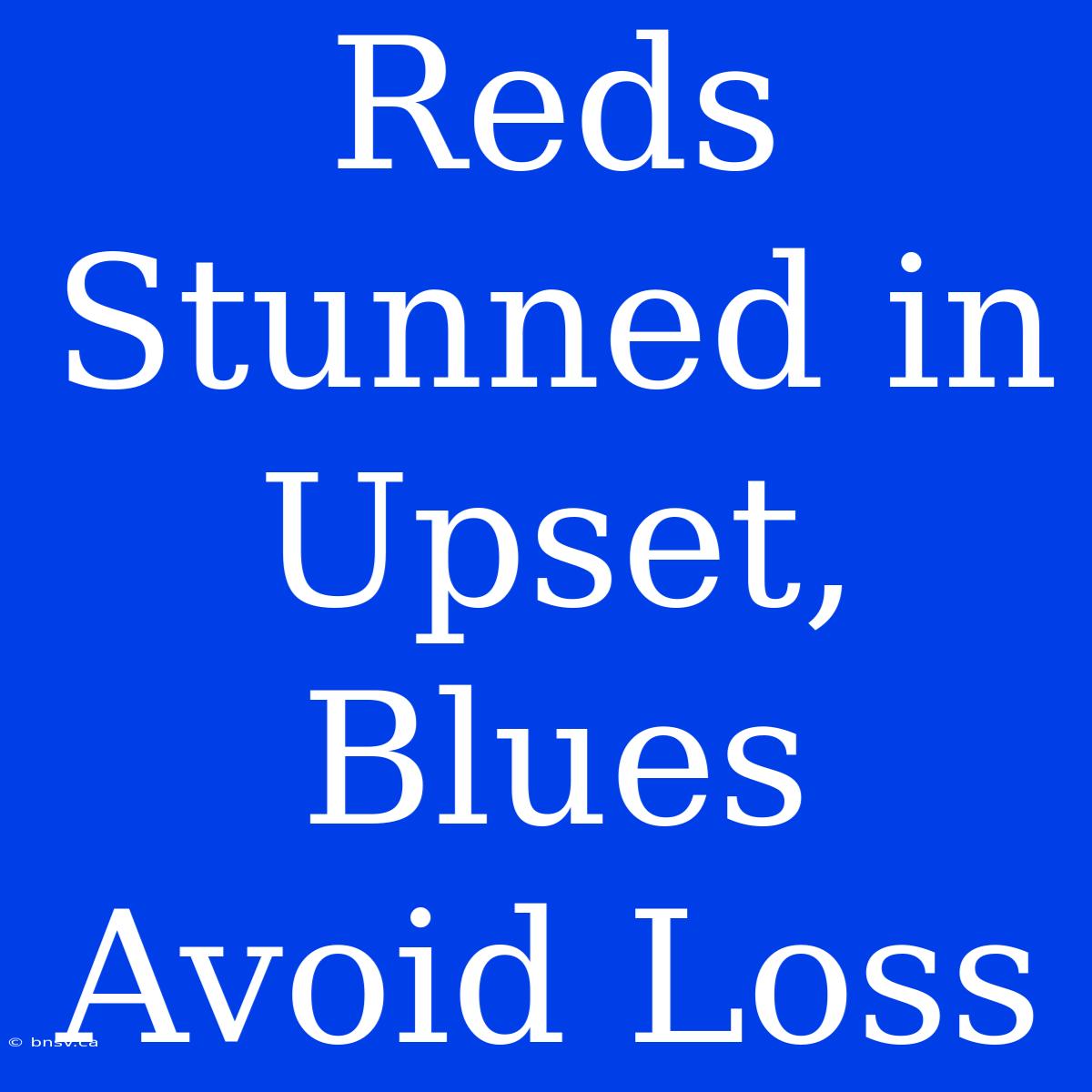 Reds Stunned In Upset, Blues Avoid Loss