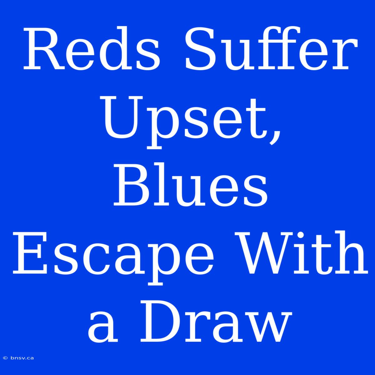 Reds Suffer Upset, Blues Escape With A Draw