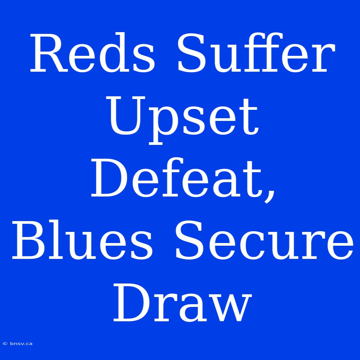 Reds Suffer Upset Defeat, Blues Secure Draw