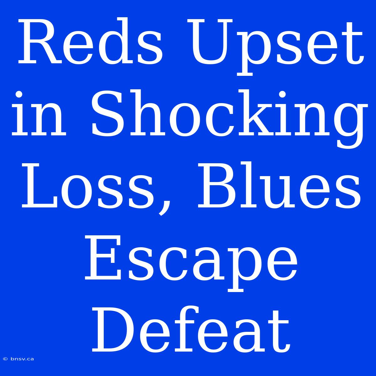 Reds Upset In Shocking Loss, Blues Escape Defeat