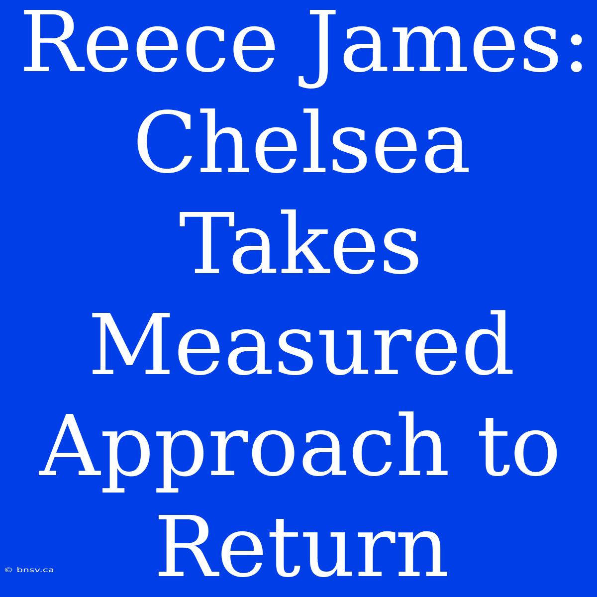 Reece James: Chelsea Takes Measured Approach To Return