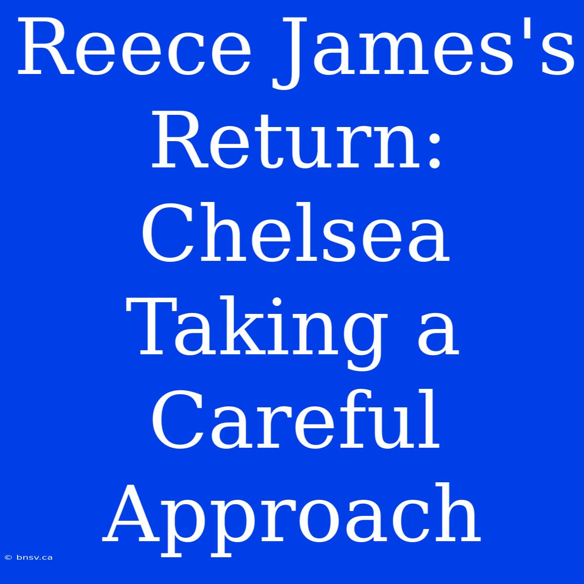 Reece James's Return: Chelsea Taking A Careful Approach