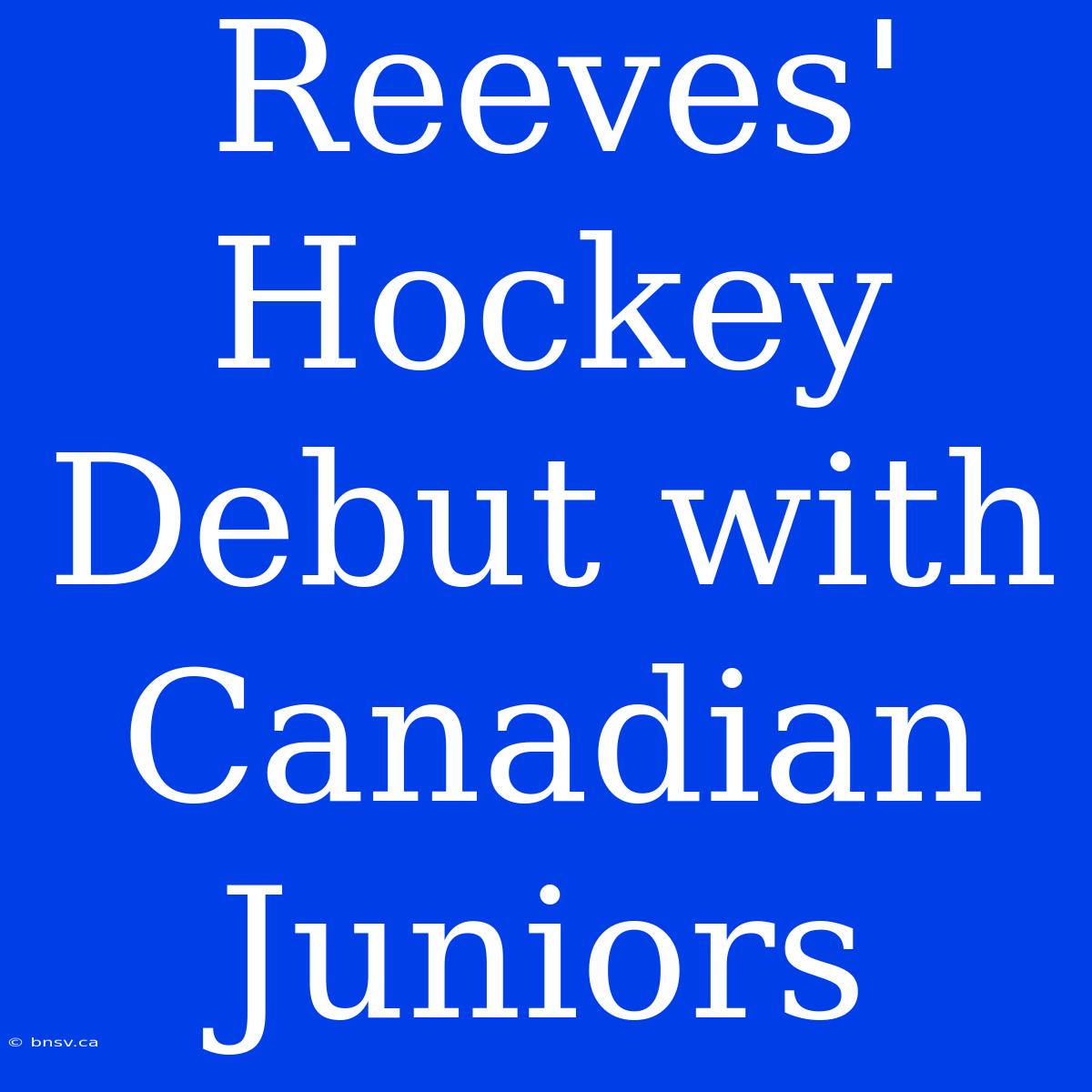 Reeves' Hockey Debut With Canadian Juniors