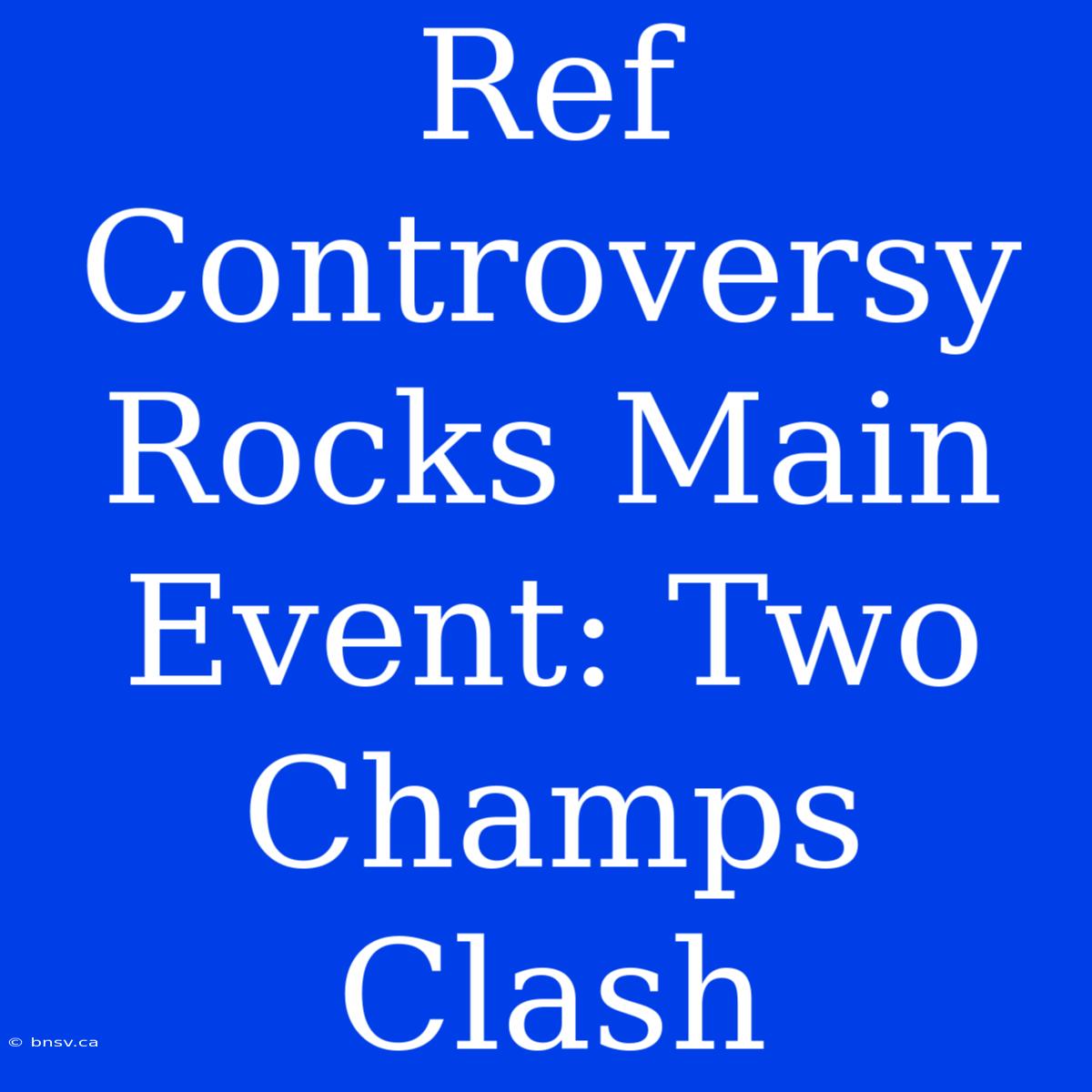 Ref Controversy Rocks Main Event: Two Champs Clash