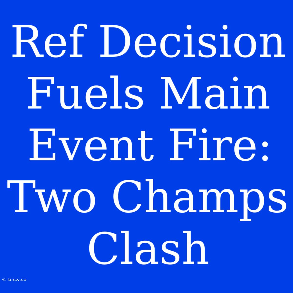 Ref Decision Fuels Main Event Fire: Two Champs Clash