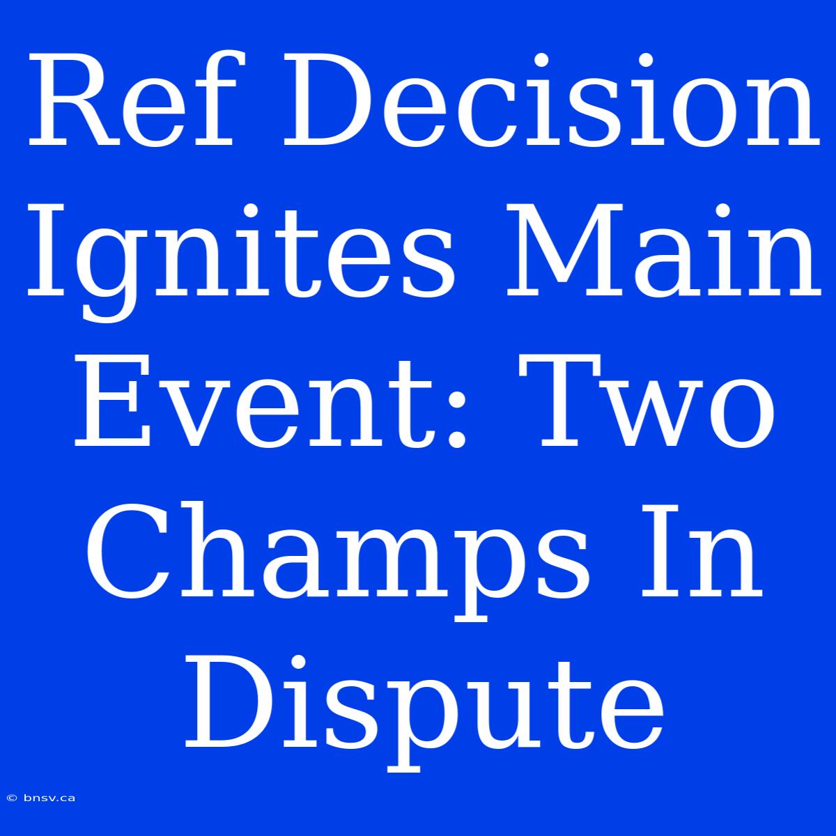 Ref Decision Ignites Main Event: Two Champs In Dispute