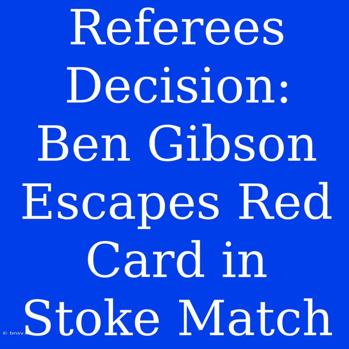 Referees Decision: Ben Gibson Escapes Red Card In Stoke Match