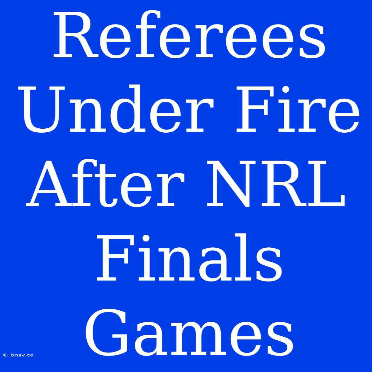 Referees Under Fire After NRL Finals Games