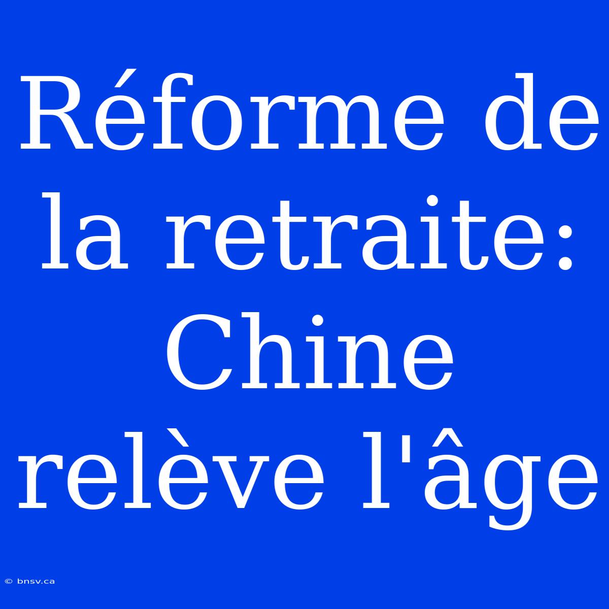 Réforme De La Retraite: Chine Relève L'âge