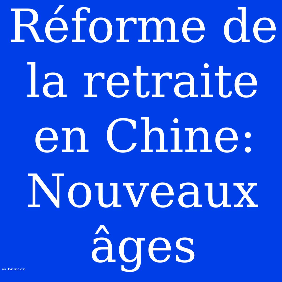 Réforme De La Retraite En Chine: Nouveaux Âges