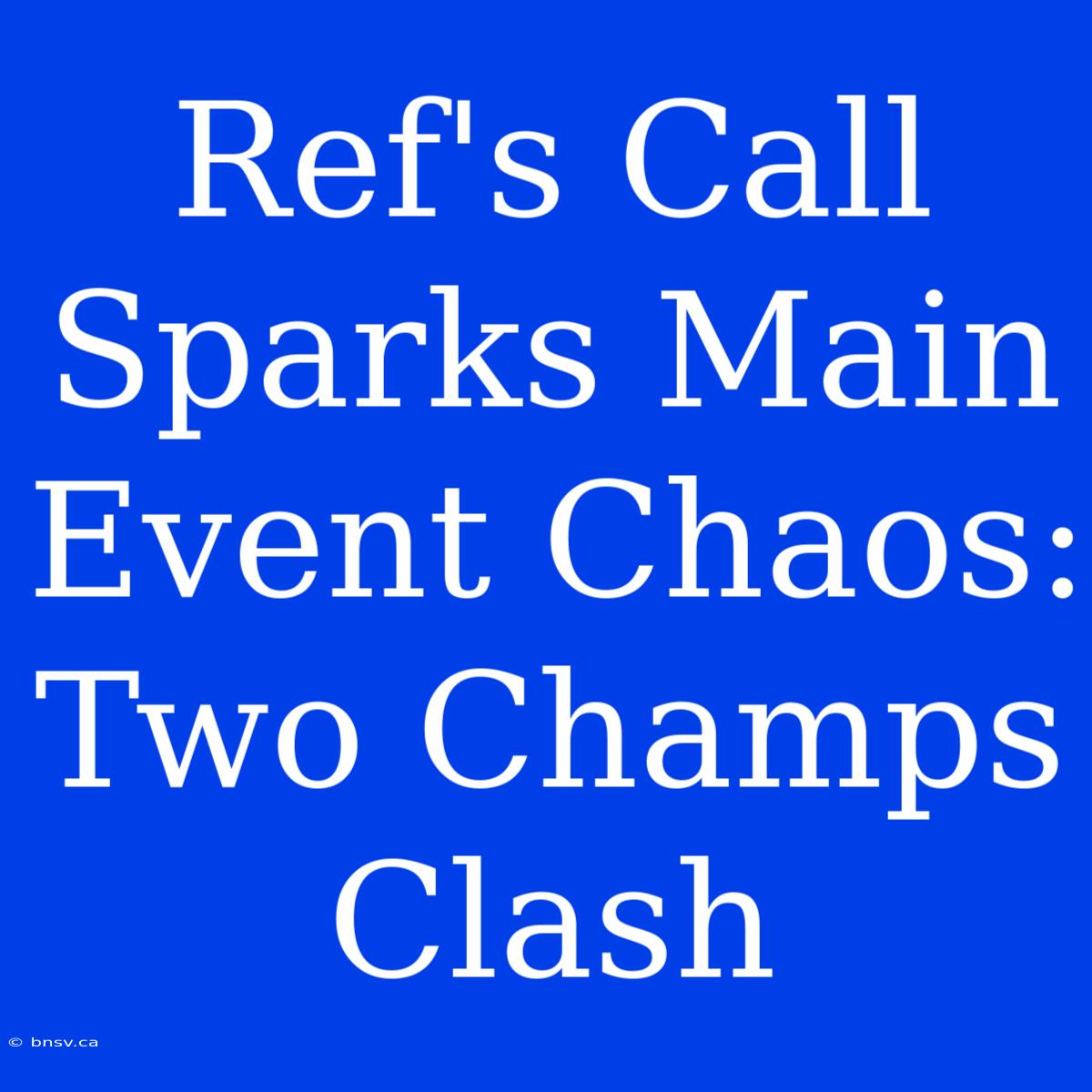 Ref's Call Sparks Main Event Chaos: Two Champs Clash