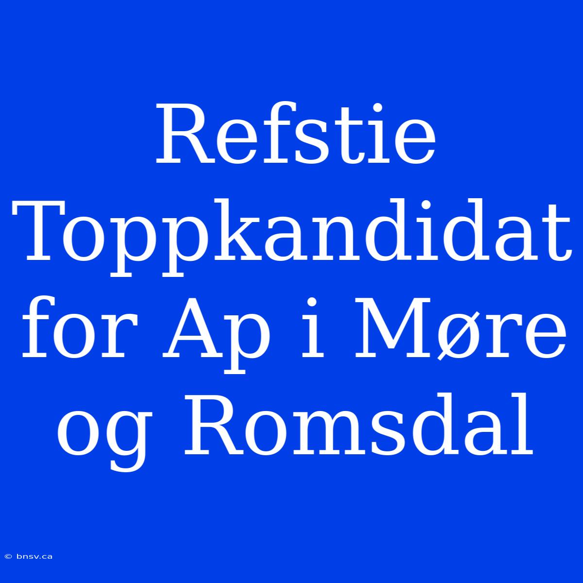 Refstie Toppkandidat For Ap I Møre Og Romsdal