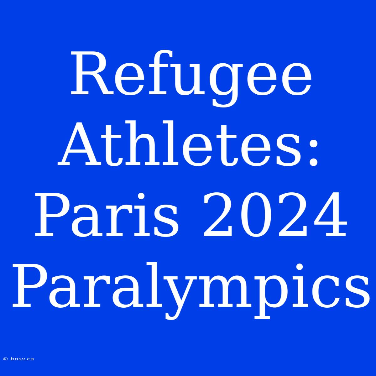 Refugee Athletes: Paris 2024 Paralympics