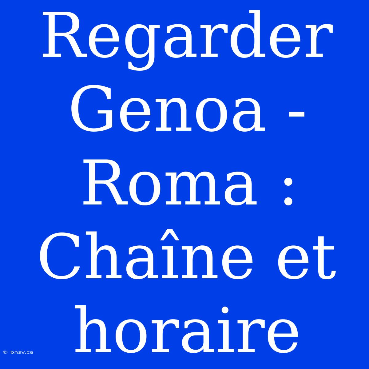 Regarder Genoa - Roma : Chaîne Et Horaire