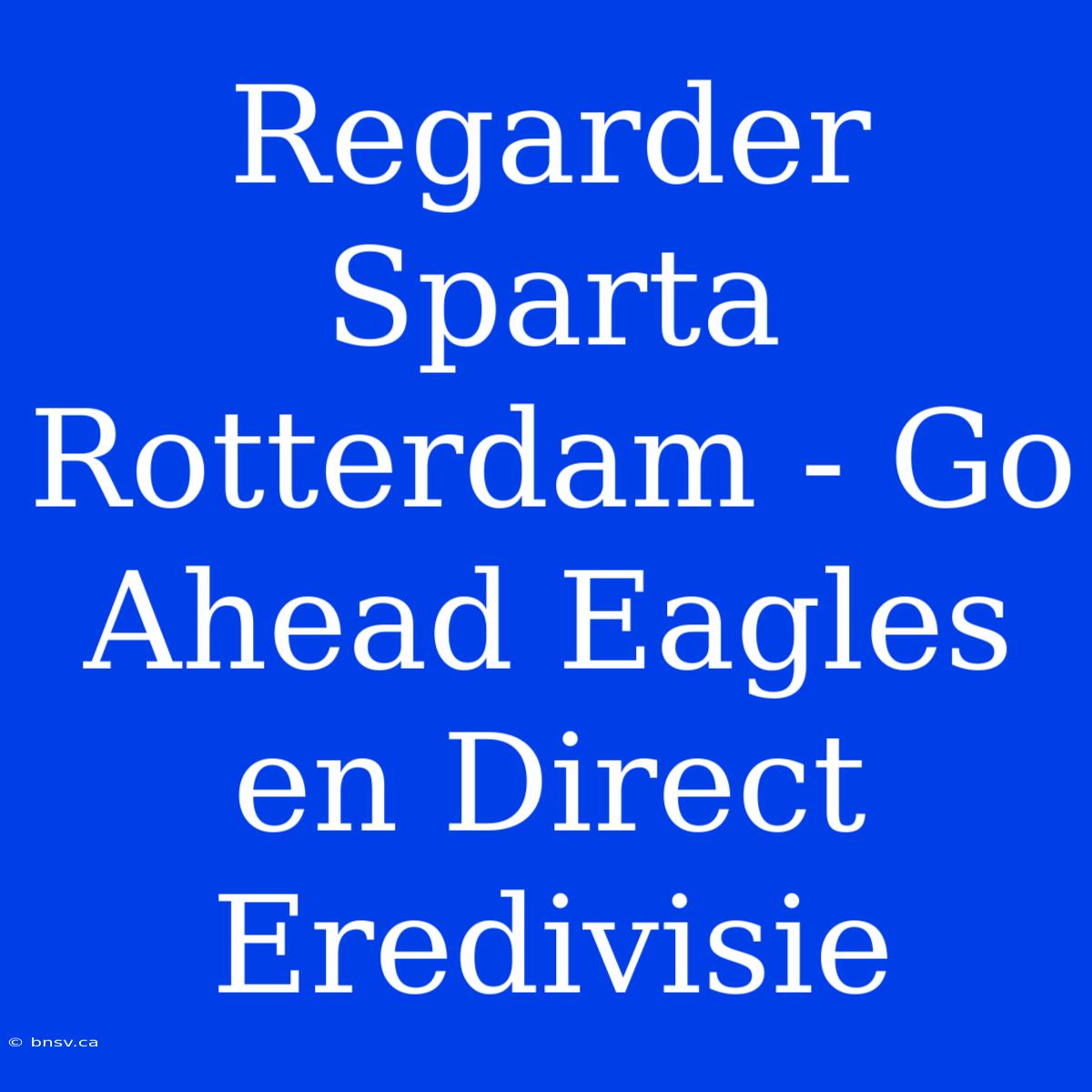 Regarder Sparta Rotterdam - Go Ahead Eagles En Direct Eredivisie