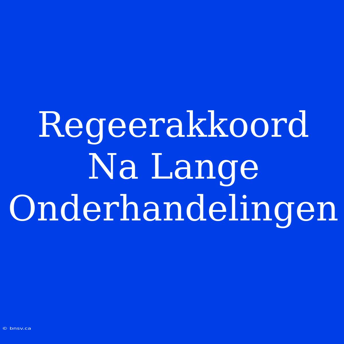 Regeerakkoord Na Lange Onderhandelingen