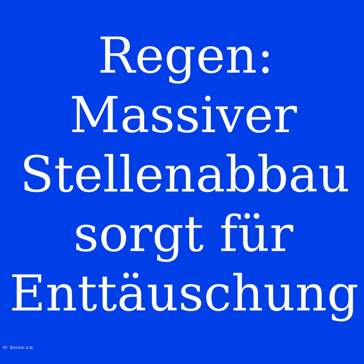 Regen: Massiver Stellenabbau Sorgt Für Enttäuschung