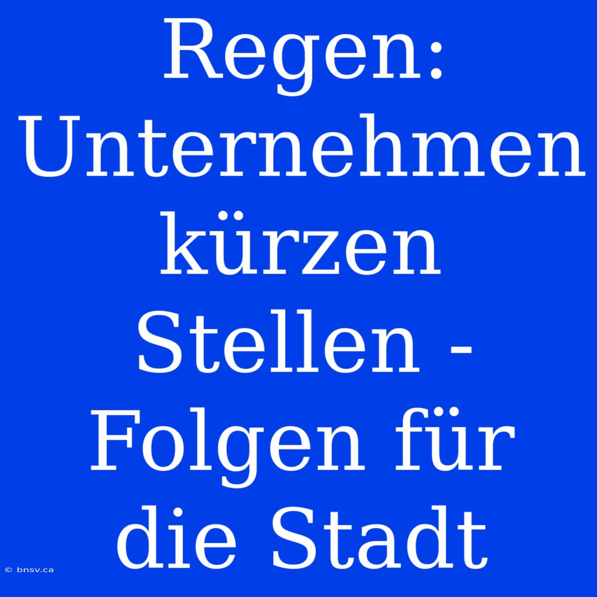 Regen: Unternehmen Kürzen Stellen - Folgen Für Die Stadt