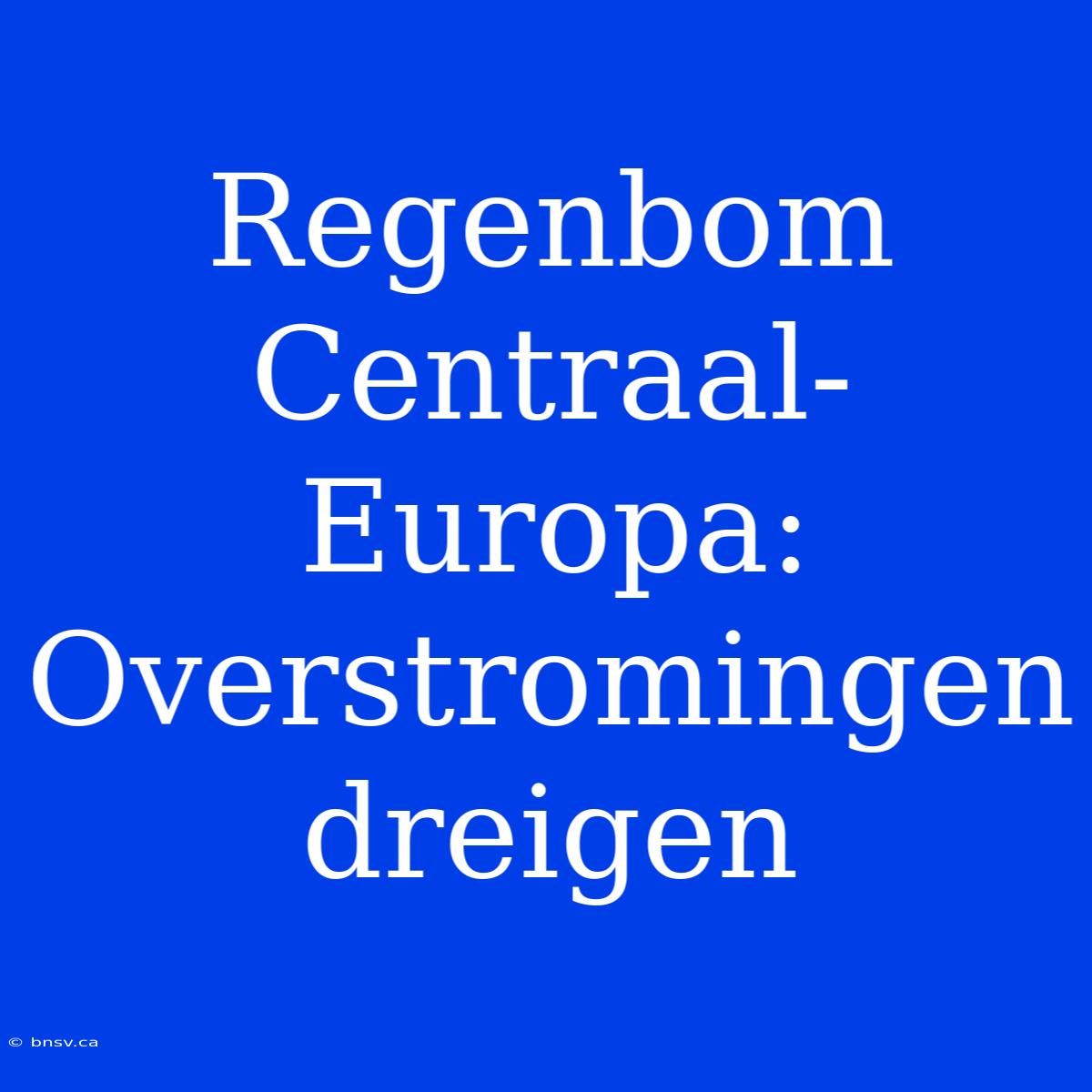 Regenbom Centraal-Europa: Overstromingen Dreigen