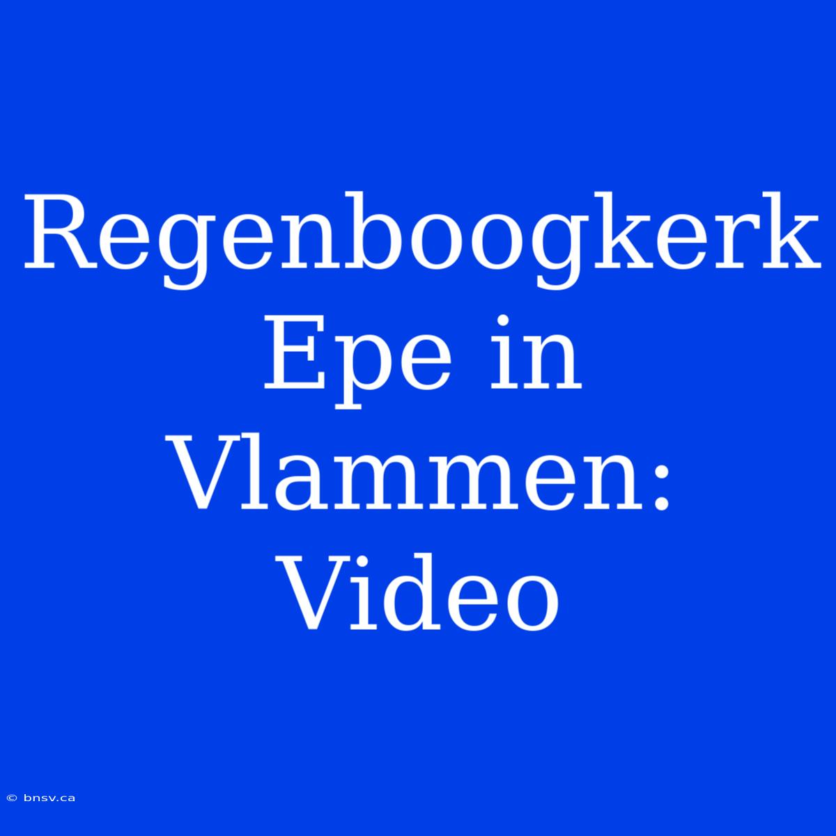 Regenboogkerk Epe In Vlammen: Video