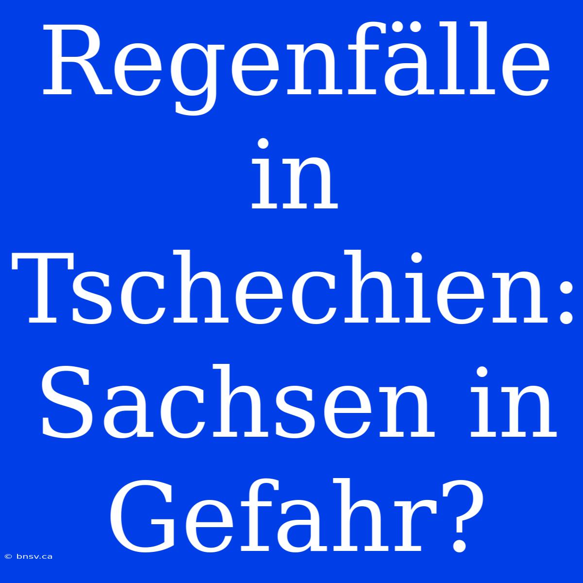 Regenfälle In Tschechien: Sachsen In Gefahr?