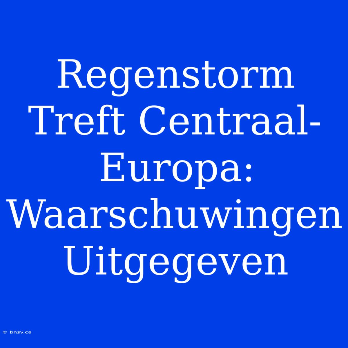 Regenstorm Treft Centraal-Europa: Waarschuwingen Uitgegeven