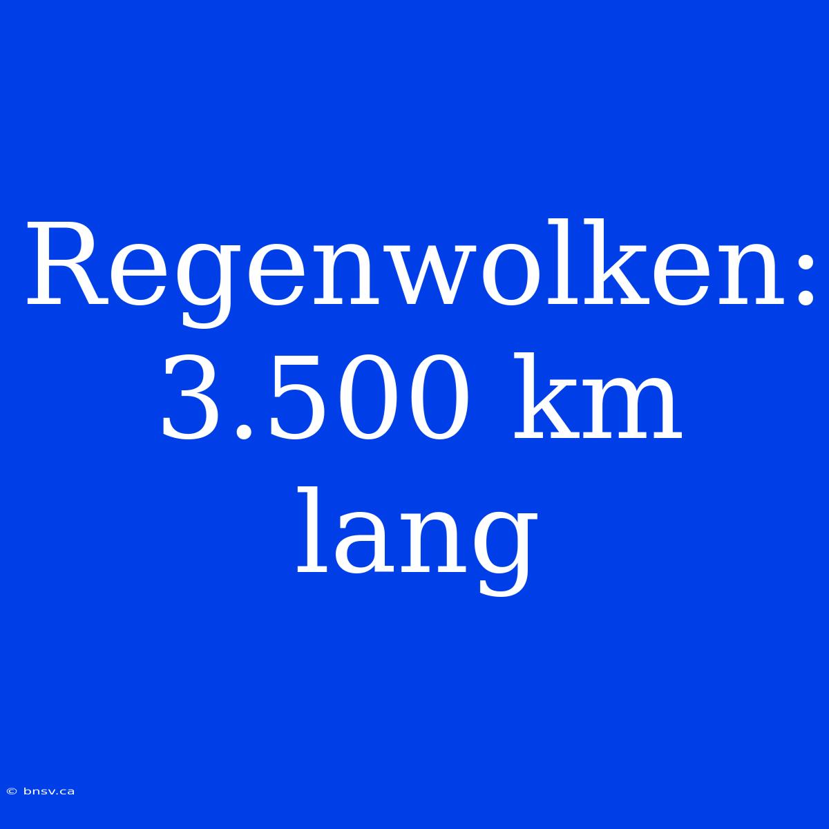 Regenwolken: 3.500 Km Lang