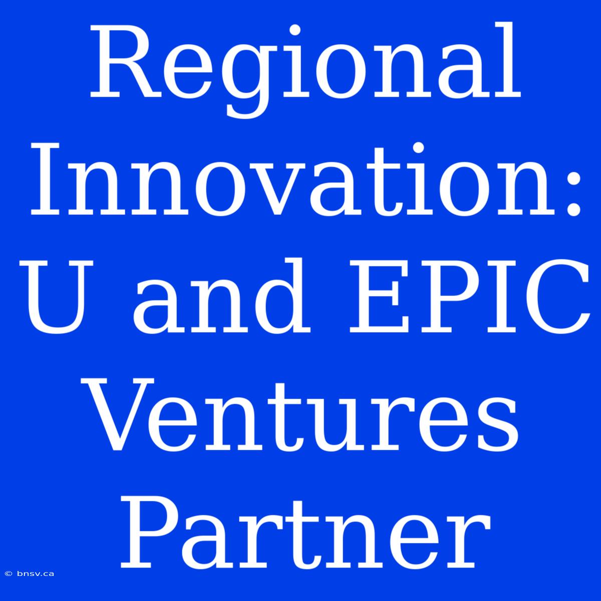 Regional Innovation: U And EPIC Ventures Partner