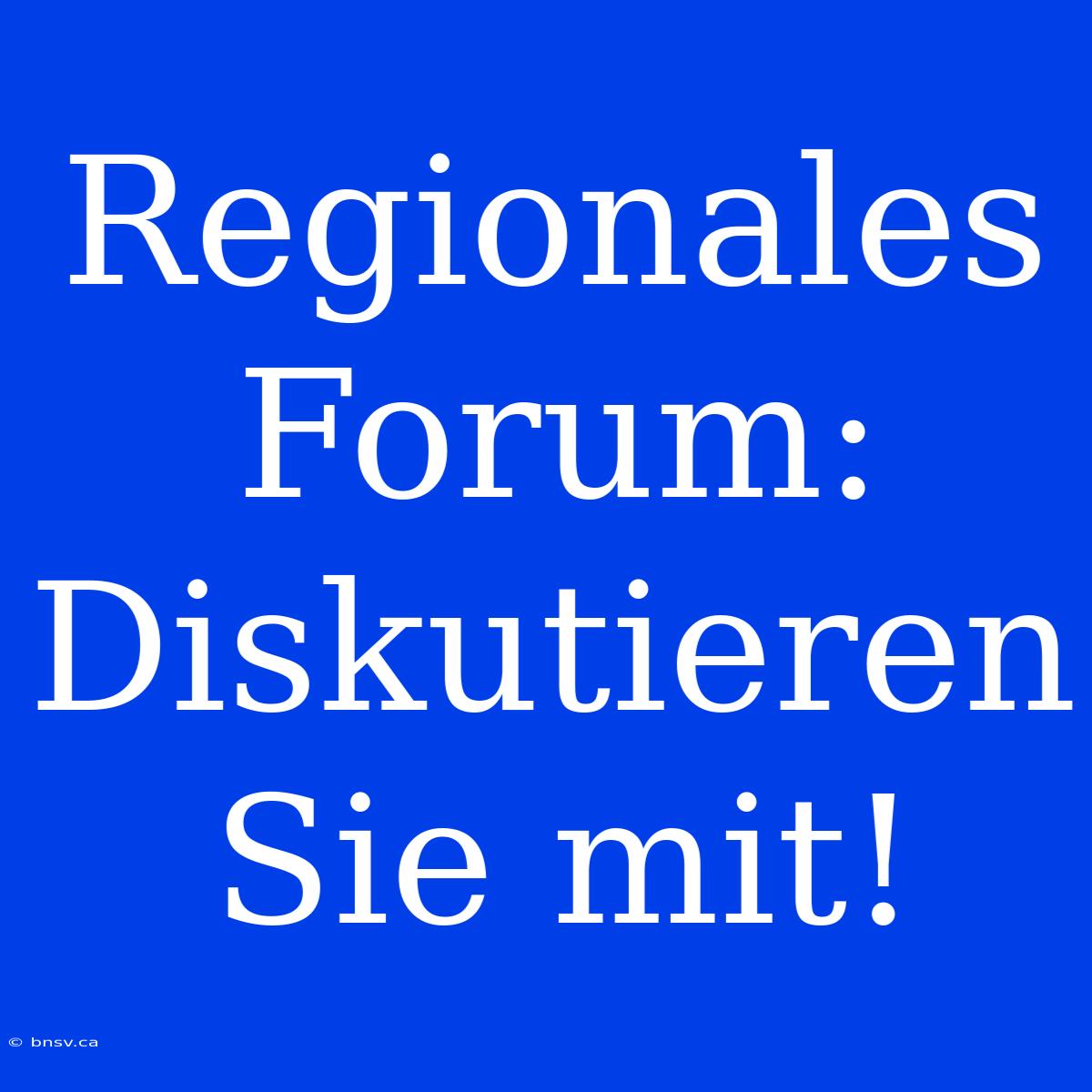 Regionales Forum: Diskutieren Sie Mit!