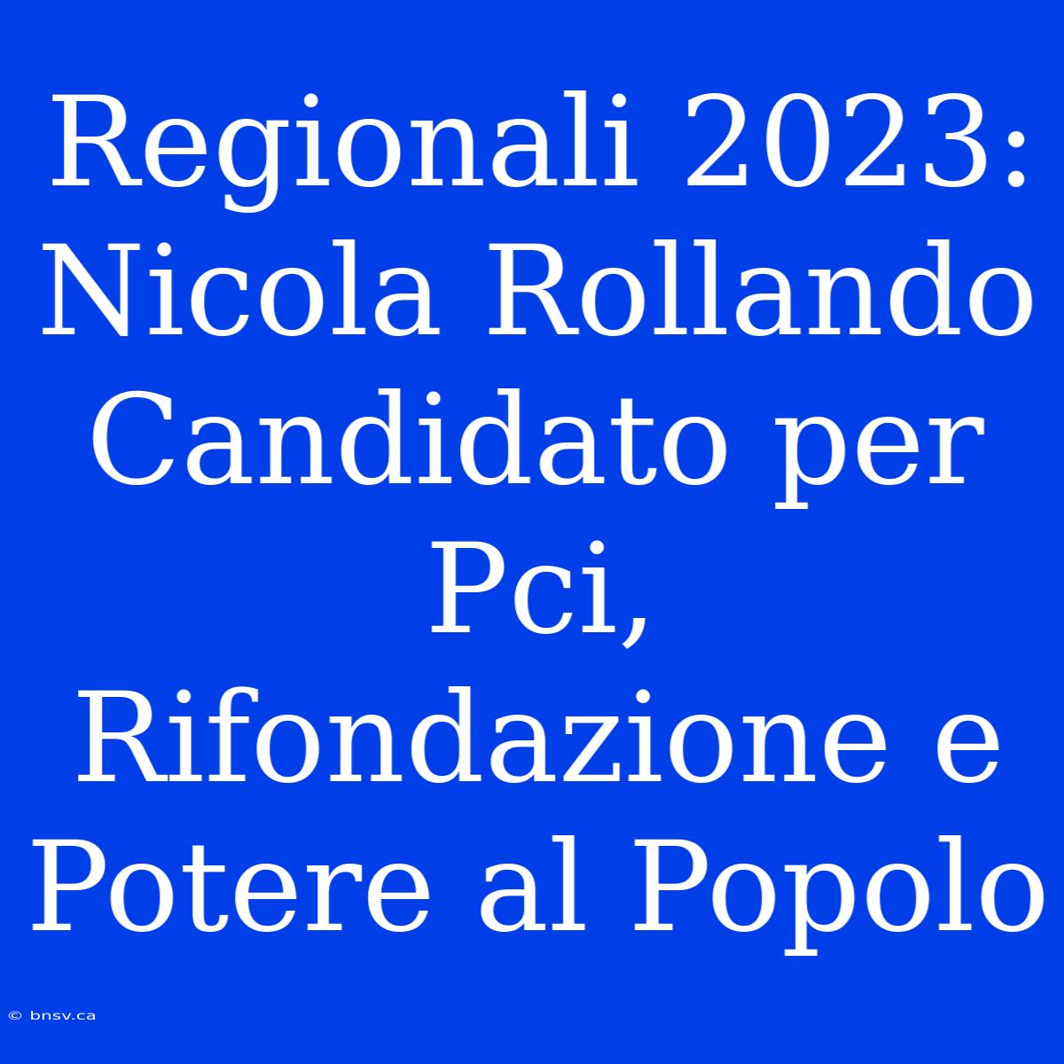 Regionali 2023: Nicola Rollando Candidato Per Pci, Rifondazione E Potere Al Popolo