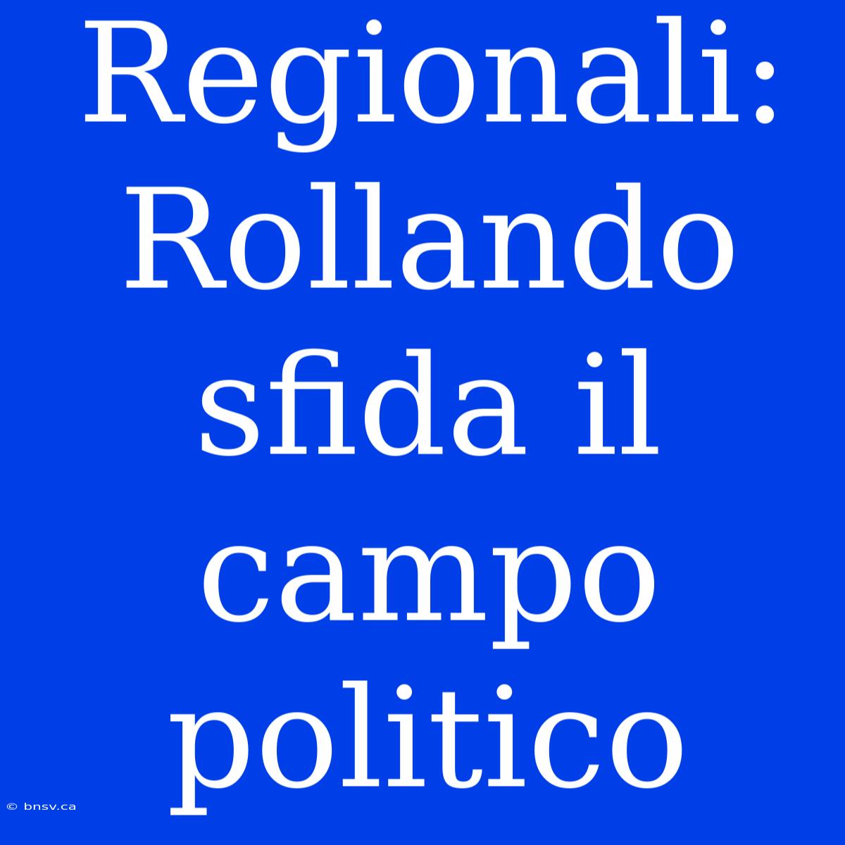 Regionali: Rollando Sfida Il Campo Politico