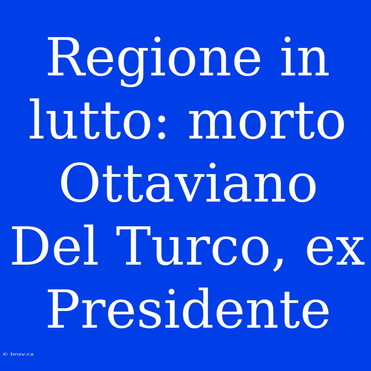 Regione In Lutto: Morto Ottaviano Del Turco, Ex Presidente