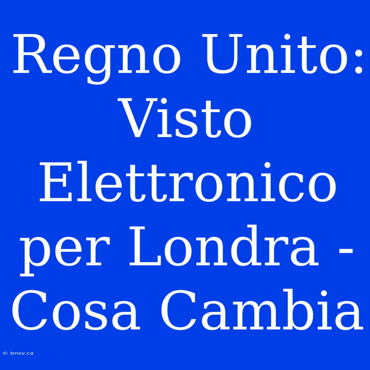 Regno Unito: Visto Elettronico Per Londra - Cosa Cambia