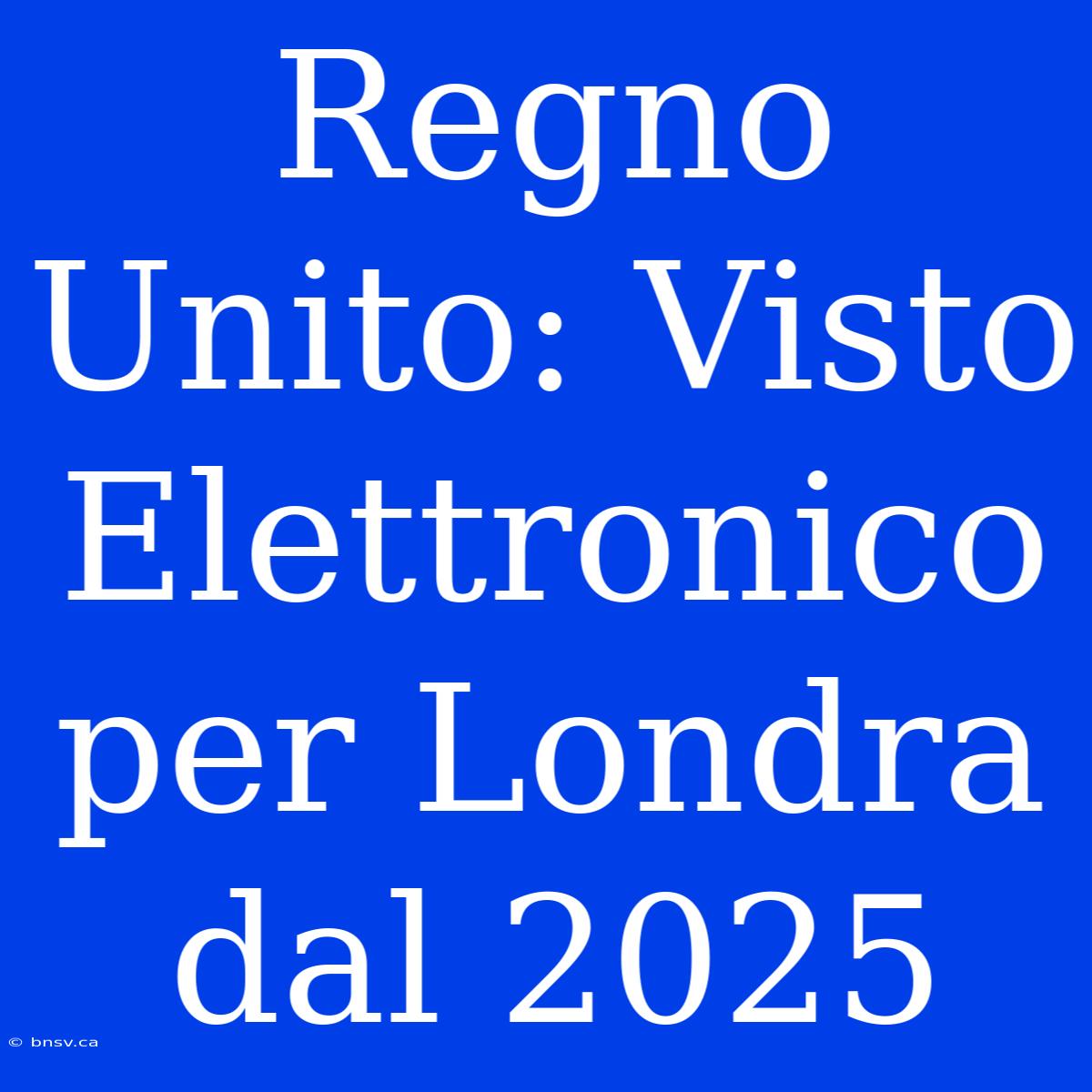 Regno Unito: Visto Elettronico Per Londra Dal 2025