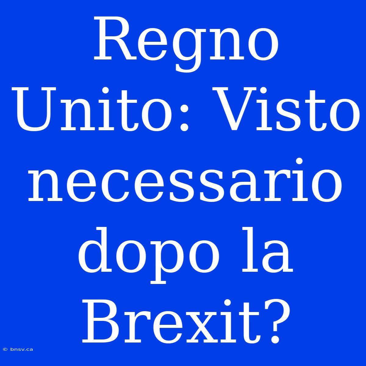 Regno Unito: Visto Necessario Dopo La Brexit?