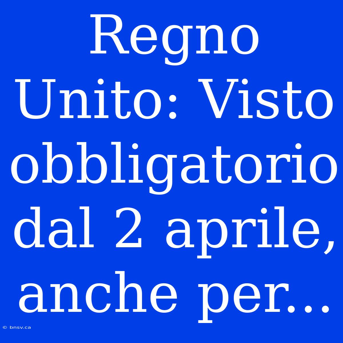 Regno Unito: Visto Obbligatorio Dal 2 Aprile, Anche Per...