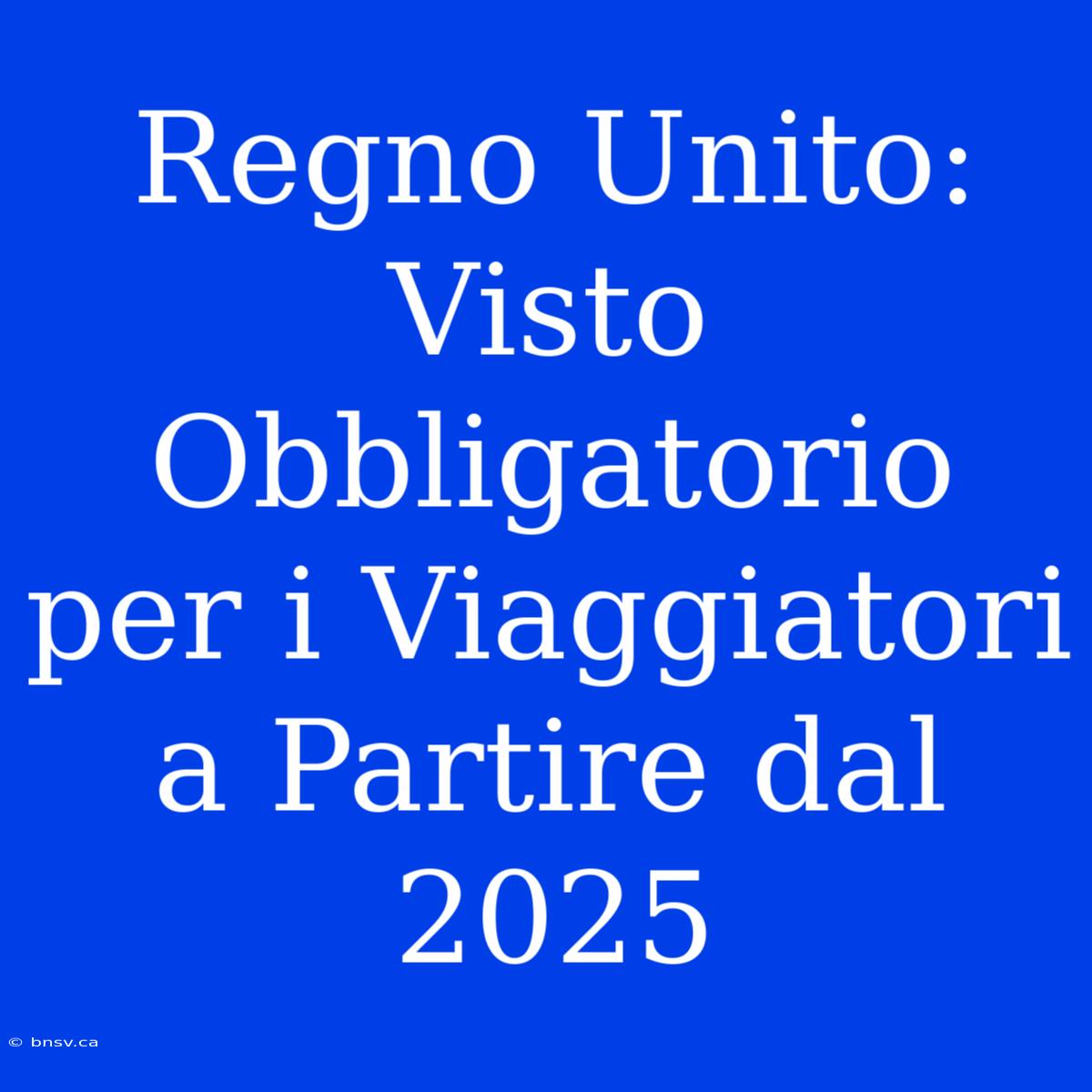 Regno Unito: Visto Obbligatorio Per I Viaggiatori A Partire Dal 2025