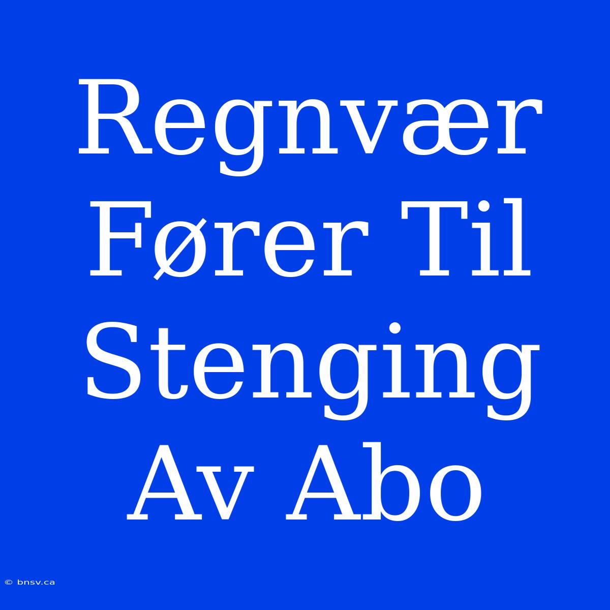 Regnvær Fører Til Stenging Av Abo