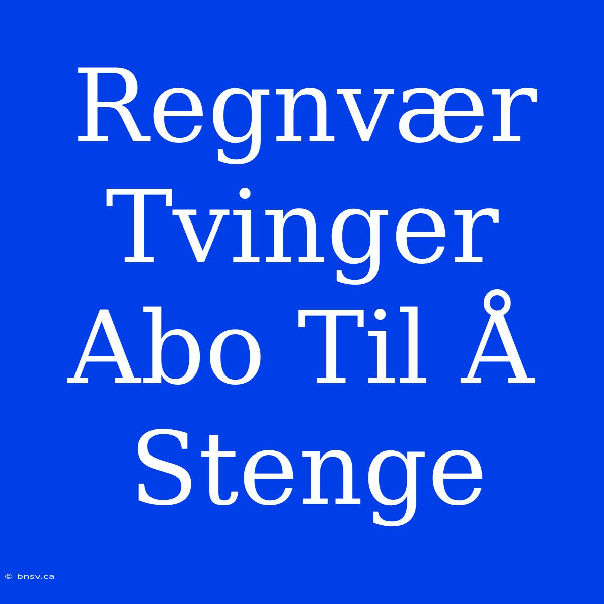 Regnvær Tvinger Abo Til Å Stenge