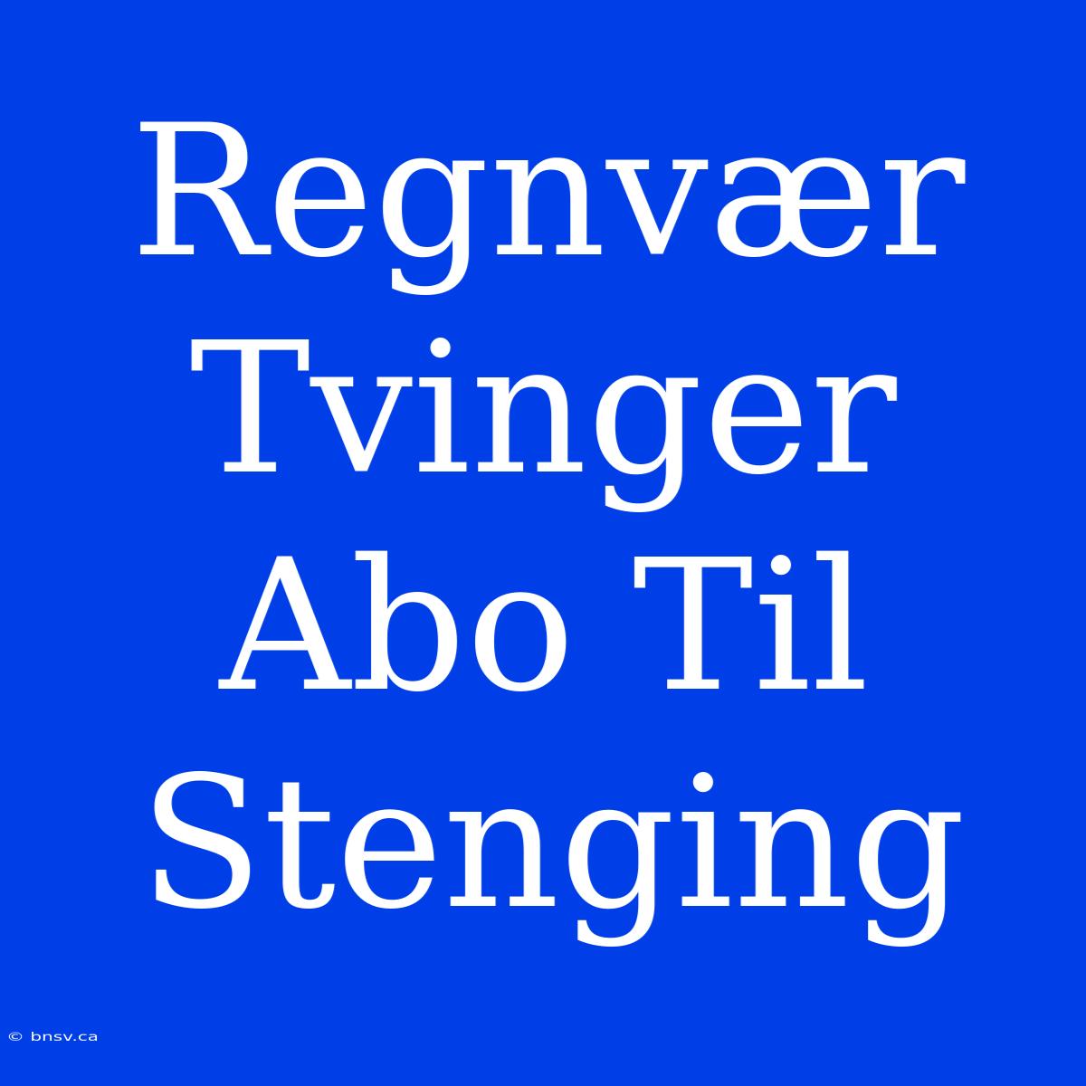 Regnvær Tvinger Abo Til Stenging