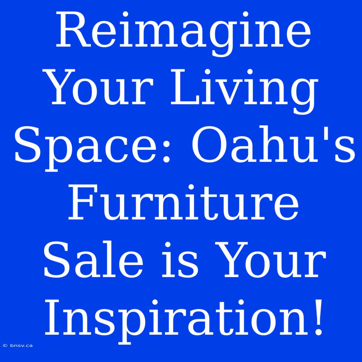 Reimagine Your Living Space: Oahu's Furniture Sale Is Your Inspiration!