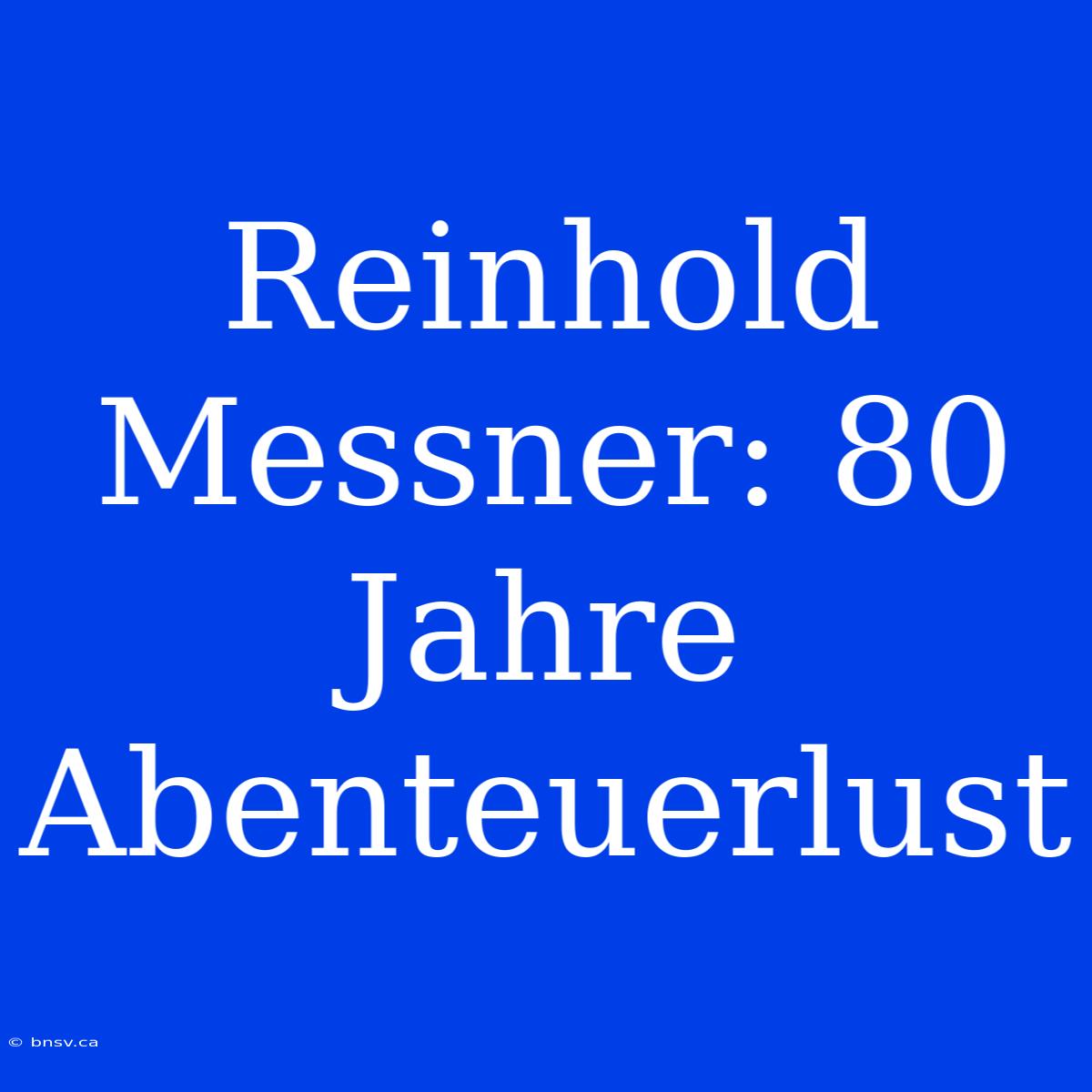 Reinhold Messner: 80 Jahre Abenteuerlust