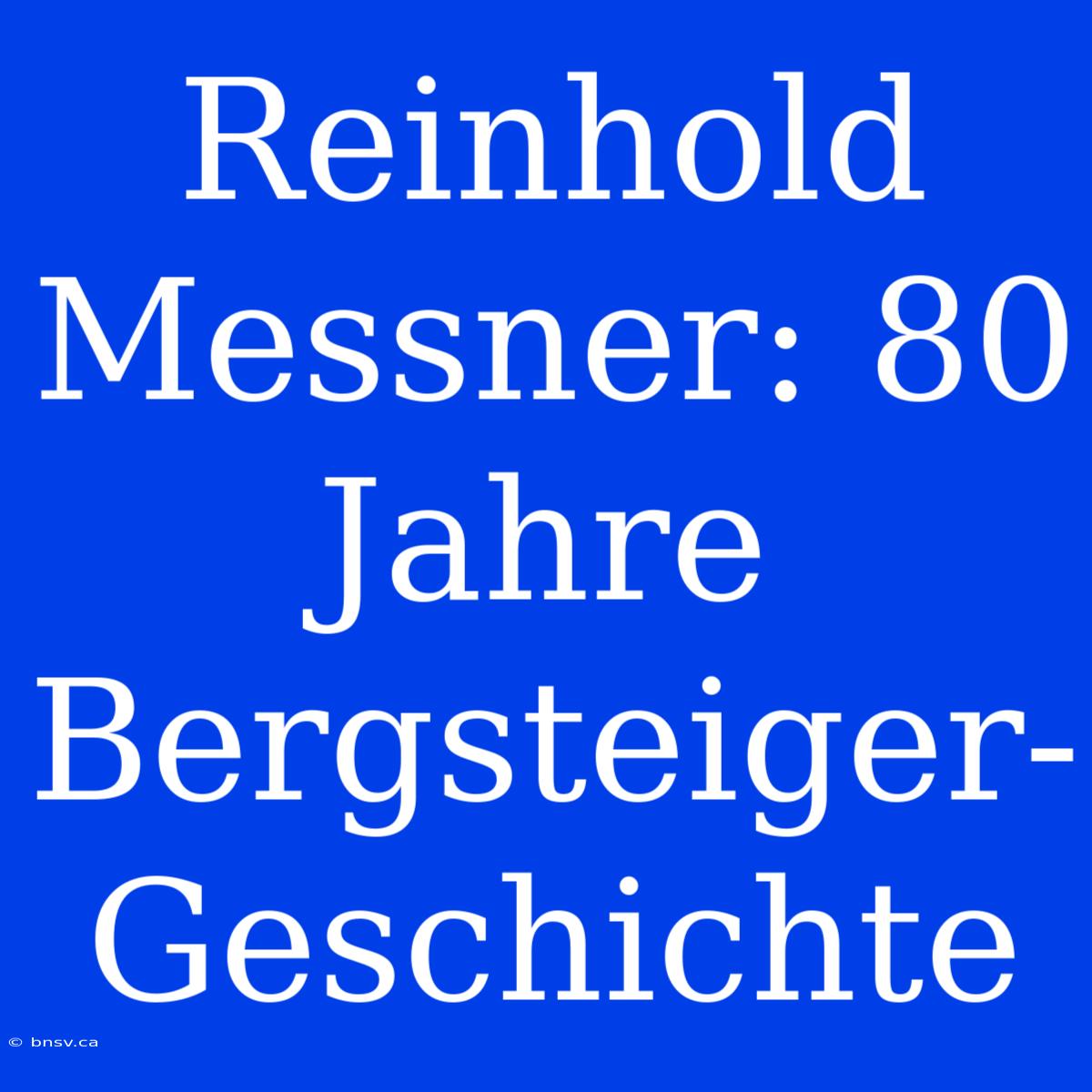 Reinhold Messner: 80 Jahre Bergsteiger-Geschichte