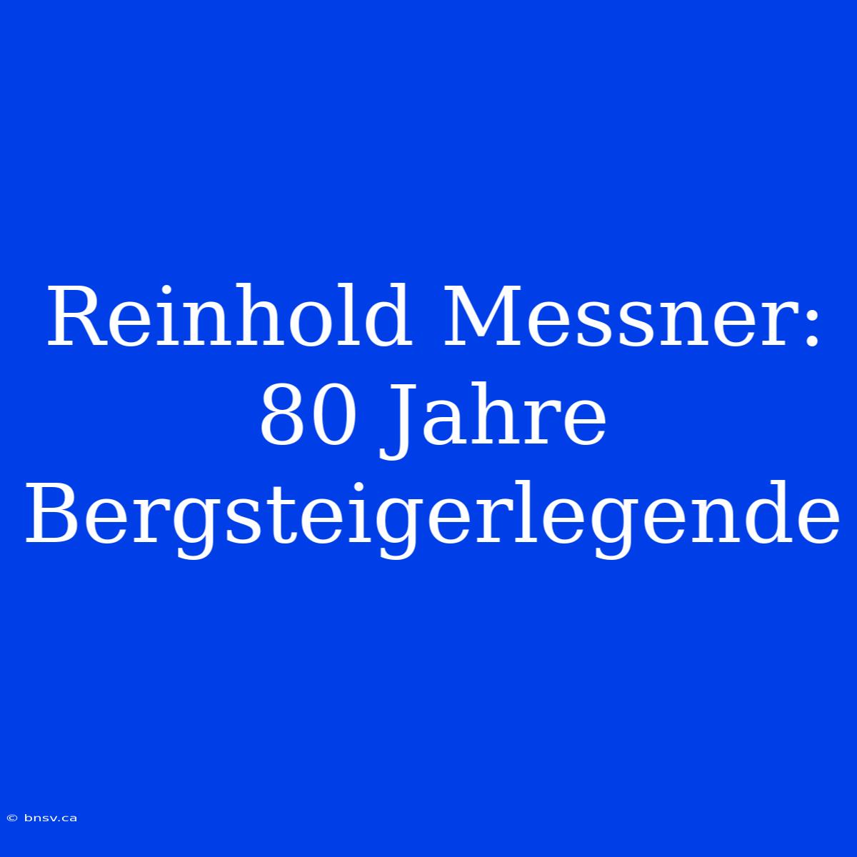 Reinhold Messner: 80 Jahre Bergsteigerlegende