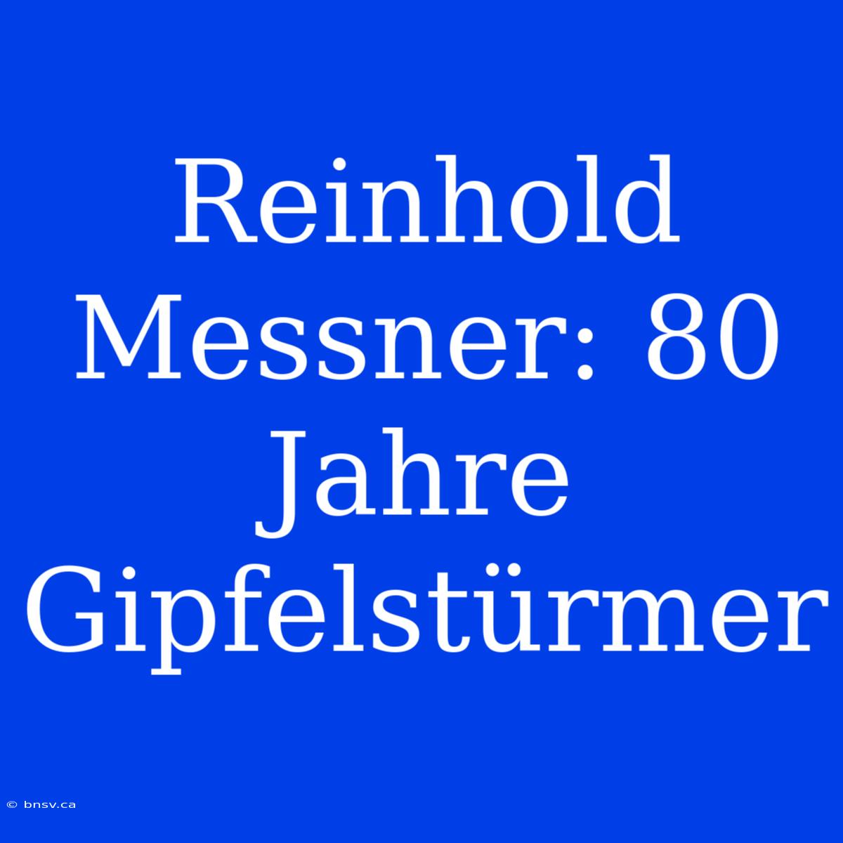 Reinhold Messner: 80 Jahre Gipfelstürmer